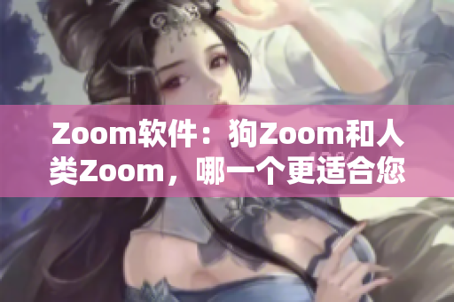Zoom軟件：狗Zoom和人類Zoom，哪一個更適合您的需求？