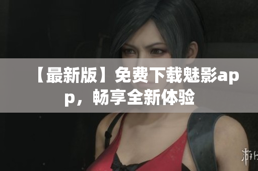 【最新版】免費下載魅影app，暢享全新體驗