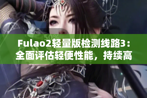 Fulao2輕量版檢測線路3：全面評估輕便性能，持續(xù)高效運行
