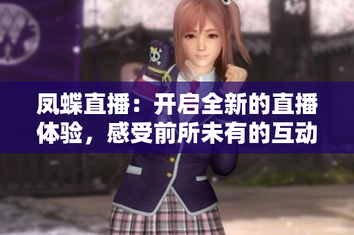 鳳蝶直播：開啟全新的直播體驗，感受前所未有的互動樂趣