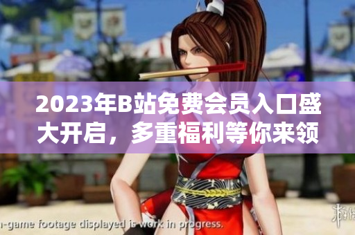 2023年B站免費會員入口盛大開啟，多重福利等你來領