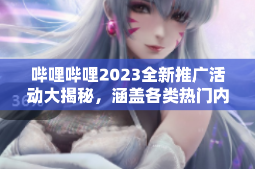 嗶哩嗶哩2023全新推廣活動大揭秘，涵蓋各類熱門內(nèi)容，限時福利搶先知!