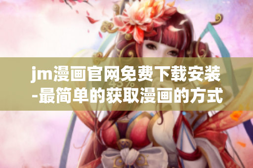 jm漫畫官網(wǎng)免費下載安裝-最簡單的獲取漫畫的方式