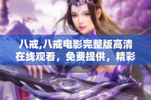 八戒,八戒電影完整版高清在線觀看，免費提供，精彩內(nèi)容不容錯過