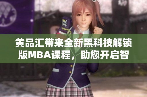 黃品匯帶來全新黑科技解鎖版MBA課程，助您開啟智慧職場+提升綜合競爭力