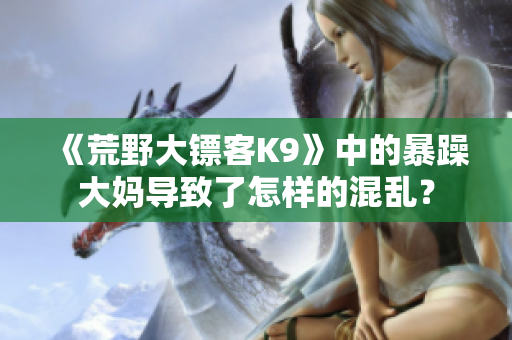 《荒野大鏢客K9》中的暴躁大媽導致了怎樣的混亂？