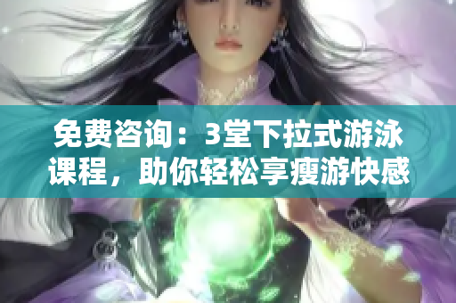 免費咨詢：3堂下拉式游泳課程，助你輕松享瘦游快感