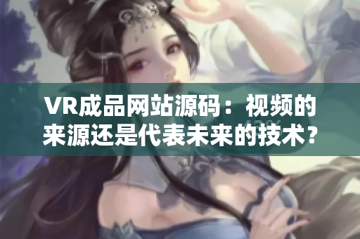 VR成品網(wǎng)站源碼：視頻的來源還是代表未來的技術(shù)？
