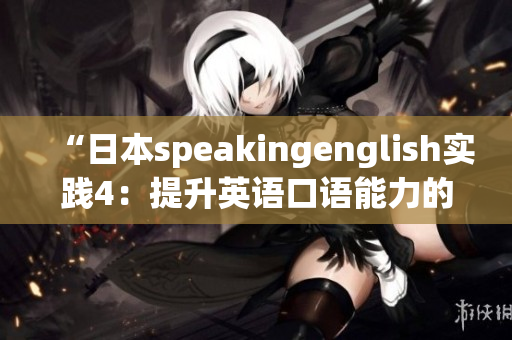 “日本speakingenglish實踐4：提升英語口語能力的有效方法分享”