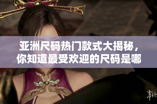 亞洲尺碼熱門款式大揭秘，你知道最受歡迎的尺碼是哪些嗎？