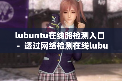 lubuntu在線(xiàn)路檢測(cè)入口  -  透過(guò)網(wǎng)絡(luò)檢測(cè)在線(xiàn)lubuntu系統(tǒng)入口