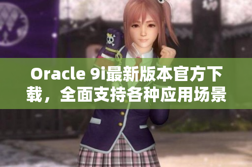 Oracle 9i最新版本官方下載，全面支持各種應(yīng)用場(chǎng)景
