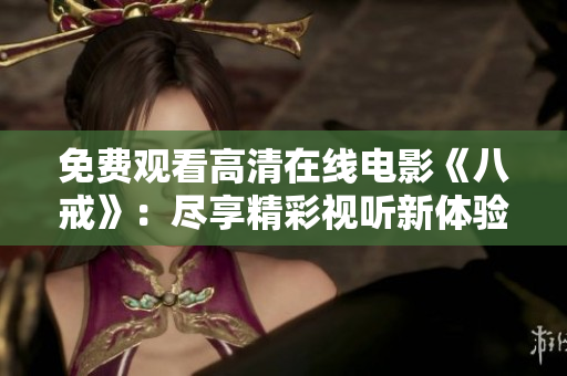 免費(fèi)觀(guān)看高清在線(xiàn)電影《八戒》：盡享精彩視聽(tīng)新體驗(yàn)