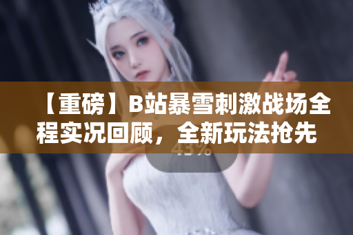 【重磅】B站暴雪刺激戰(zhàn)場(chǎng)全程實(shí)況回顧，全新玩法搶先體驗(yàn)!