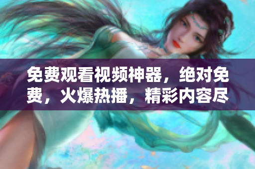 免費(fèi)觀看視頻神器，絕對(duì)免費(fèi)，火爆熱播，精彩內(nèi)容盡收眼底