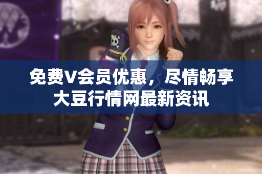 免費(fèi)V會(huì)員優(yōu)惠，盡情暢享大豆行情網(wǎng)最新資訊