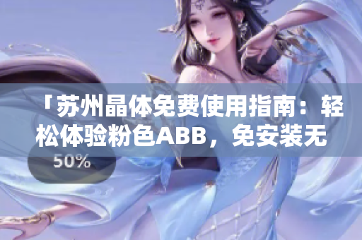 「蘇州晶體免費使用指南：輕松體驗粉色ABB，免安裝無需下載」