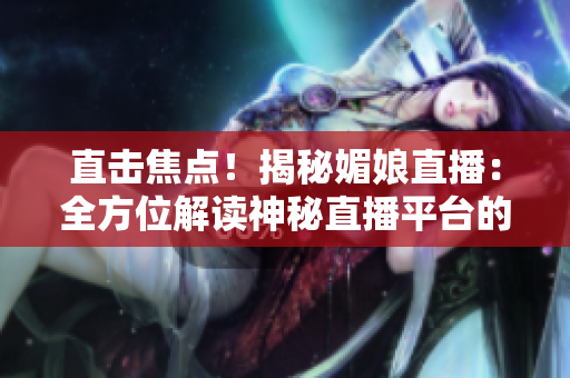 直擊焦點！揭秘媚娘直播：全方位解讀神秘直播平臺的魅力與影響