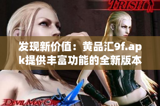 發(fā)現(xiàn)新價(jià)值：黃品匯9f.apk提供豐富功能的全新版本，讓您體驗(yàn)全新購(gòu)物樂(lè)趣