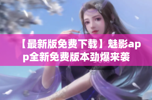 【最新版免費下載】魅影app全新免費版本勁爆來襲
