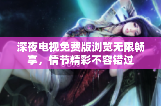 深夜電視免費(fèi)版瀏覽無(wú)限暢享，情節(jié)精彩不容錯(cuò)過(guò)