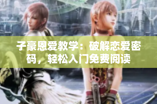 子豪恩愛教學(xué)：破解戀愛密碼，輕松入門免費(fèi)閱讀