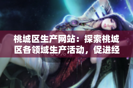 桃城區(qū)生產(chǎn)網(wǎng)站：探索桃城區(qū)各領(lǐng)域生產(chǎn)活動(dòng)，促進(jìn)經(jīng)濟(jì)發(fā)展