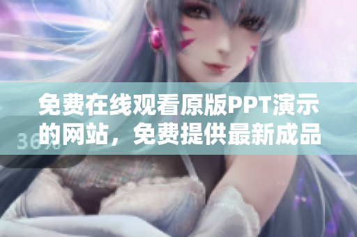 免費(fèi)在線觀看原版PPT演示的網(wǎng)站，免費(fèi)提供最新成品PPT的在線觀看服務(wù)