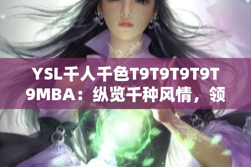 YSL千人千色T9T9T9T9T9MBA：縱覽千種風(fēng)情，領(lǐng)略精彩多彩的美妝風(fēng)采