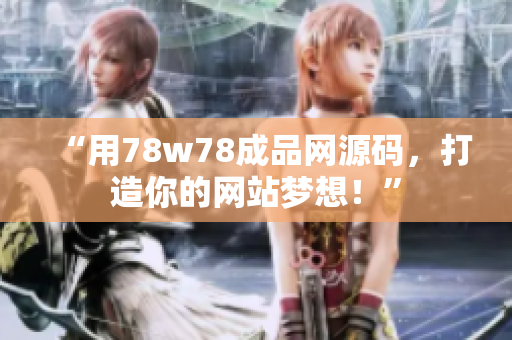 “用78w78成品網(wǎng)源碼，打造你的網(wǎng)站夢(mèng)想！”