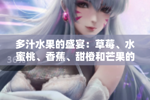 多汁水果的盛宴：草莓、水蜜桃、香蕉、甜橙和芒果的鮮美組合