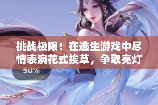 挑戰(zhàn)極限！在逃生游戲中盡情表演花式挨草，爭取亮燈一舉！