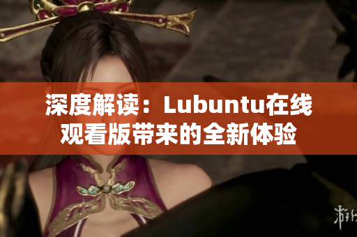 深度解讀：Lubuntu在線觀看版帶來(lái)的全新體驗(yàn)