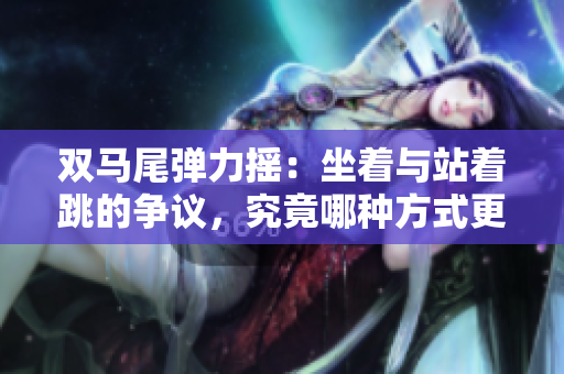 雙馬尾彈力搖：坐著與站著跳的爭(zhēng)議，究竟哪種方式更有效？