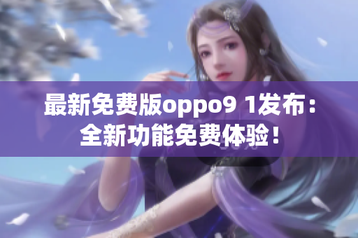 最新免費(fèi)版oppo9 1發(fā)布：全新功能免費(fèi)體驗(yàn)！