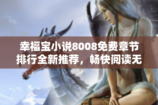 幸福寶小說8008免費(fèi)章節(jié)排行全新推薦，暢快閱讀無限樂趣