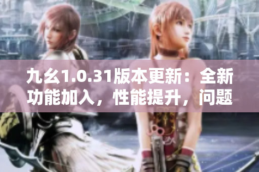 九幺1.0.31版本更新：全新功能加入，性能提升，問題修復(fù) 