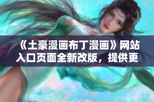 《土豪漫畫布丁漫畫》網(wǎng)站入口頁面全新改版，提供更多精彩內(nèi)容