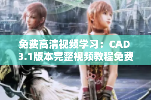 免費高清視頻學(xué)習(xí)：CAD 3.1版本完整視頻教程免費分享