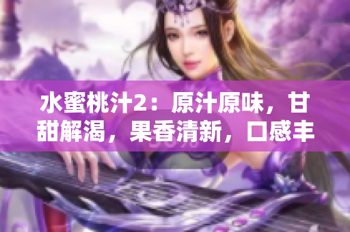水蜜桃汁2：原汁原味，甘甜解渴，果香清新，口感豐潤