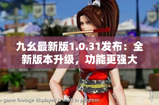 九幺最新版1.0.31發(fā)布：全新版本升級，功能更強大