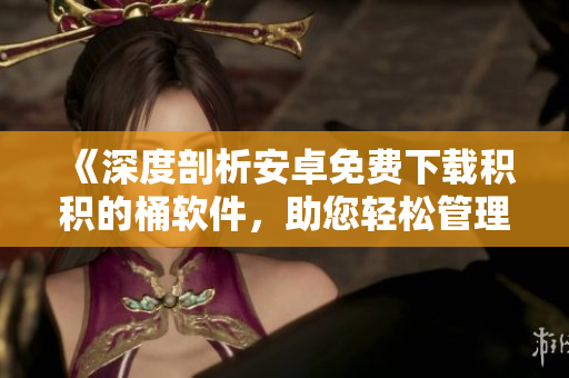 《深度剖析安卓免費(fèi)下載積積的桶軟件，助您輕松管理個(gè)人積分積累》