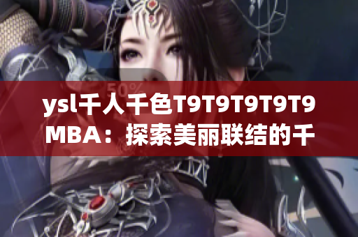 ysl千人千色T9T9T9T9T9MBA：探索美麗聯(lián)結的千種色彩