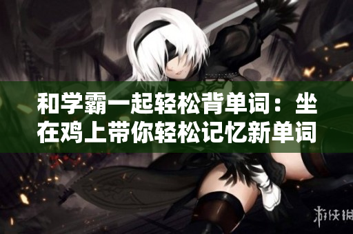 和學霸一起輕松背單詞：坐在雞上帶你輕松記憶新單詞