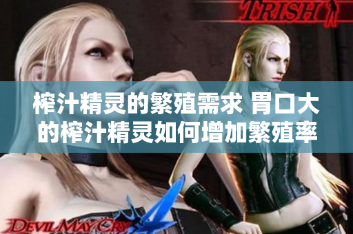 榨汁精靈的繁殖需求 胃口大的榨汁精靈如何增加繁殖率？