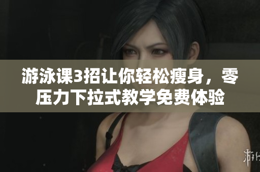 游泳課3招讓你輕松瘦身，零壓力下拉式教學(xué)免費(fèi)體驗(yàn)