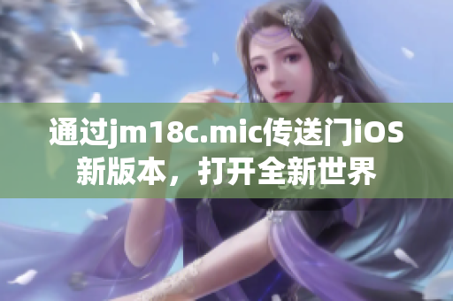 通過jm18c.mic傳送門iOS新版本，打開全新世界