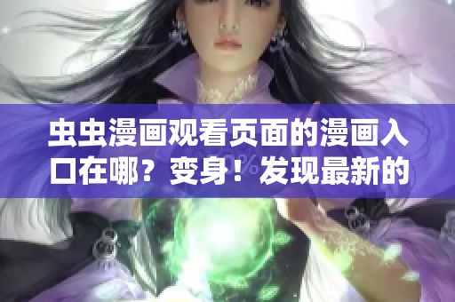 蟲蟲漫畫觀看頁面的漫畫入口在哪？變身！發(fā)現(xiàn)最新的蟲蟲漫畫入口位置大揭秘！