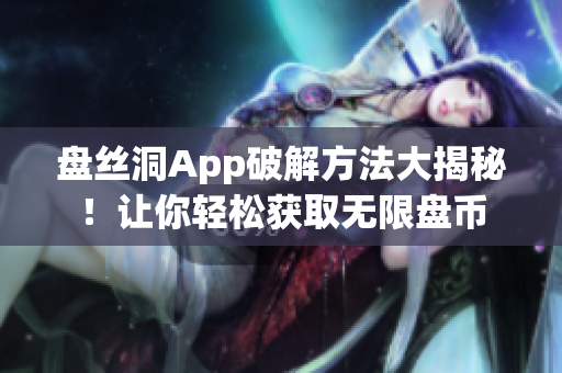 盤絲洞App破解方法大揭秘！讓你輕松獲取無限盤幣