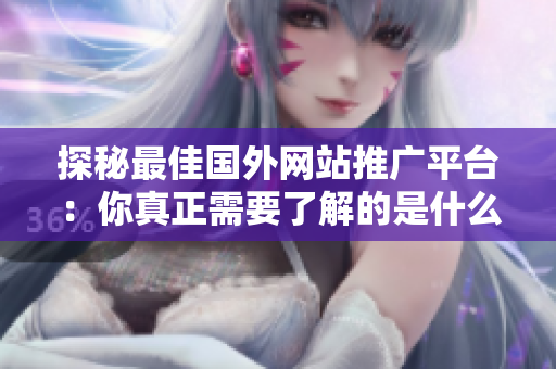 探秘最佳國外網(wǎng)站推廣平臺：你真正需要了解的是什么？